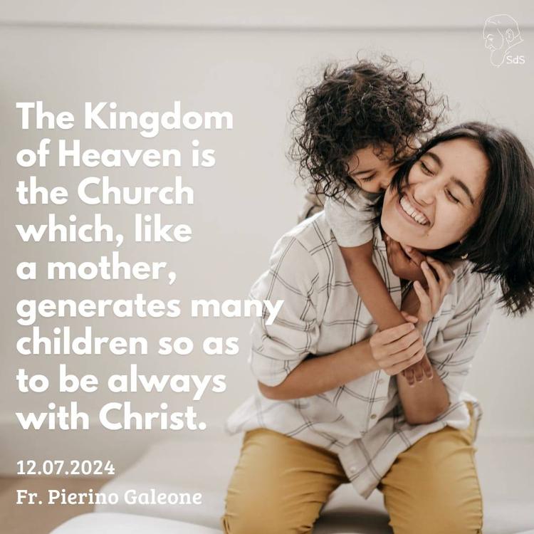 12.07.2024

The Kingdom of Heaven is the Church which, like a mother, generates many children so as to be always with Christ.

Fr. Pierino Galeone