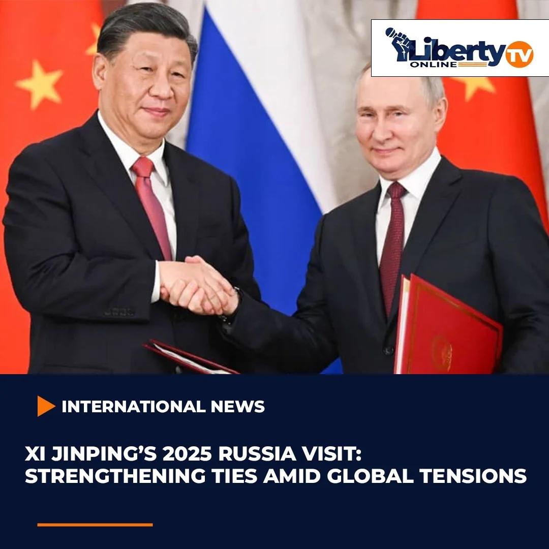 XI JINPING’S 2025 RUSSIA VISIT: STRENGTHENING TIES AMID GLOBAL TENSIONS