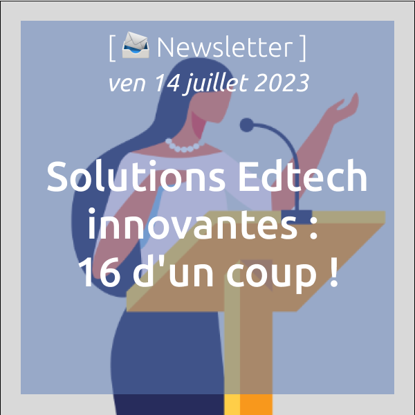 [📣Newsletter] 14/07/2023 Solutions Edtech innovantes : 16 d’un coup !