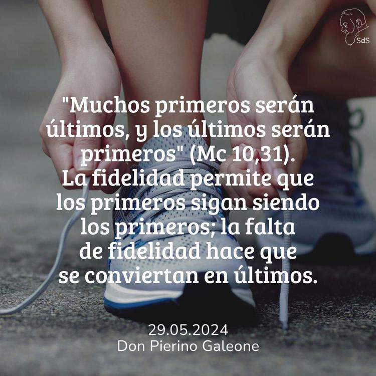29.05.2024
"Muchos primeros serán últimos, y los últimos serán primeros" (Mc 10,31). La fidelidad permite que los primeros sigan siendo los primeros; la falta de fidelidad hace que se conviertan en últimos.

Padre Pierino Galeone