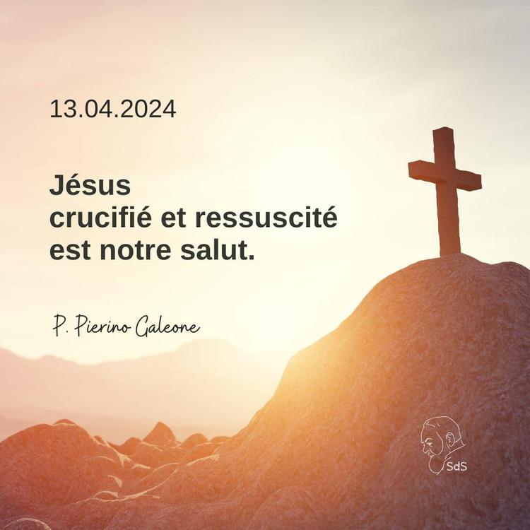 13.04.2024
Jésus crucifié et ressuscité est notre salut.
 
Père Pierino Galeone