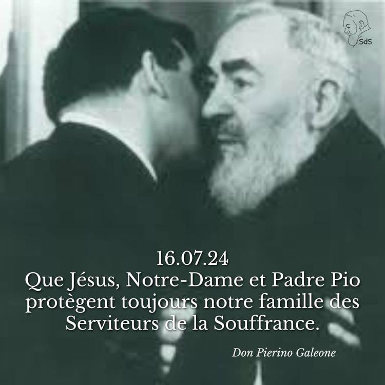 16.07.24
Que Jésus, Notre-Dame et Padre Pio protègent toujours notre famille des Serviteurs de la Souffrance.

Père Pierino Galeone
