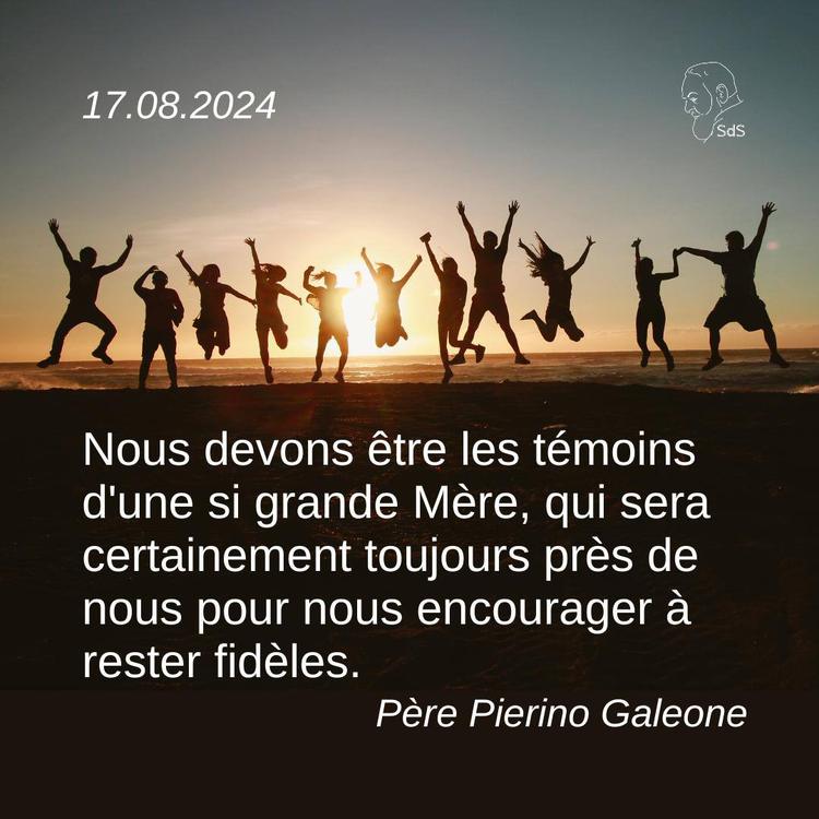 17.08.24
Nous devons être les témoins d'une si grande Mère, qui sera certainement toujours près de nous pour nous encourager à rester fidèles.

Père Pierino Galeone