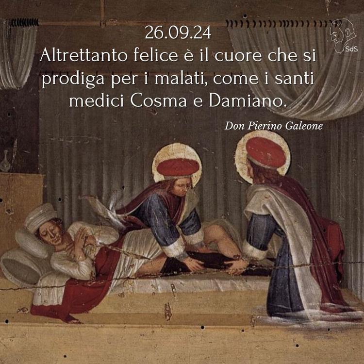 26.09.24
Altrettanto felice è il cuore che si prodiga per i malati, come i santi medici Cosma e Damiano.
Don Pierino Galeone