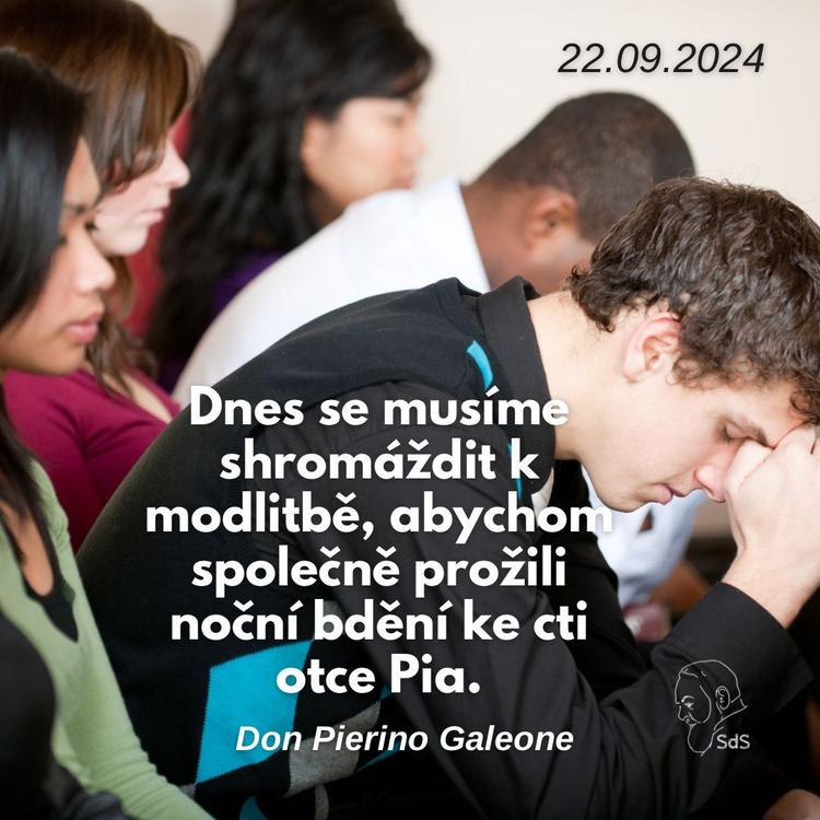 22.9.2024
Dnes se musíme shromáždit k modlitbě, abychom společně prožili noční bdění ke cti otce Pia.

Don Pierino Galeone