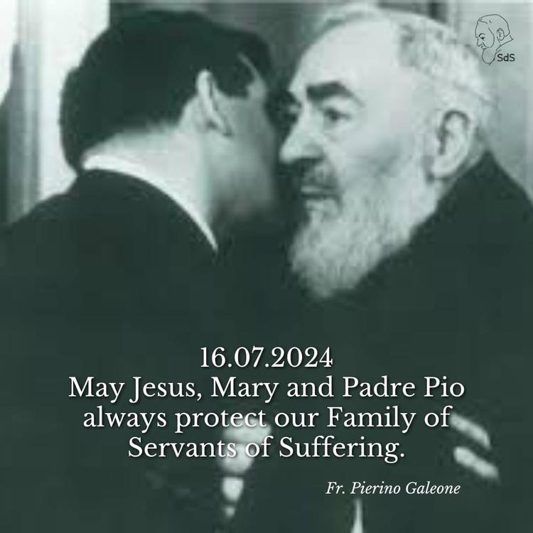 16.07.2024

May Jesus, Mary and Padre Pio always protect our Family of Servants of Suffering.

Fr. Pierino Galeone