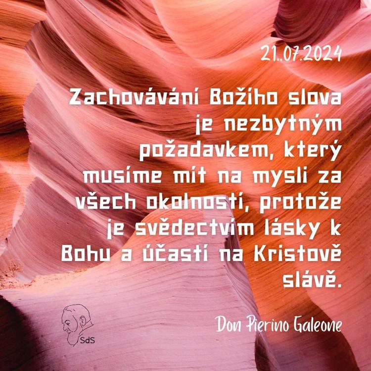 21.7.2024
Zachovávání Božího slova je nezbytným požadavkem, který musíme mít na mysli za všech okolností, protože je svědectvím lásky k Bohu a účastí na Kristově slávě.

Don Pierino Galeone