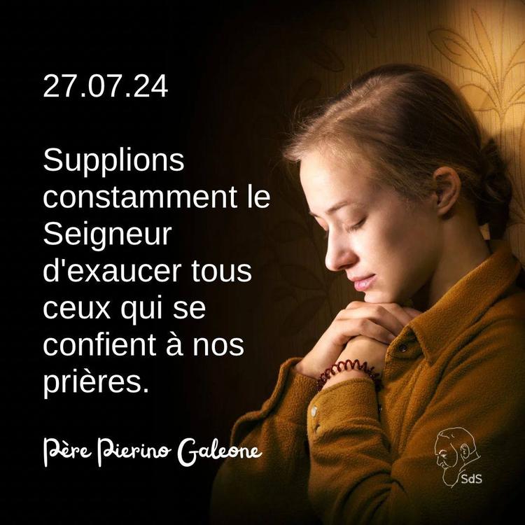 27.07.24
Supplions constamment le Seigneur d'exaucer tous ceux qui se confient à nos prières.

Père Pierino Galeone