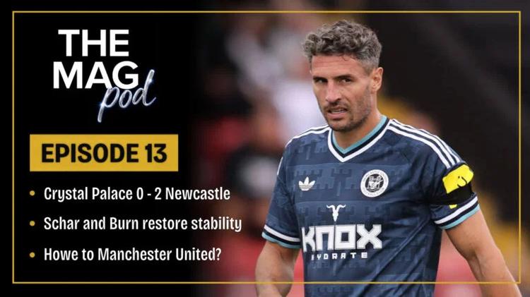 The Mag Podcast Episode 13: Newcastle United beat Palace, Fabian Schar and Dan Burn Deliver, and Eddie Howe to Man Utd?