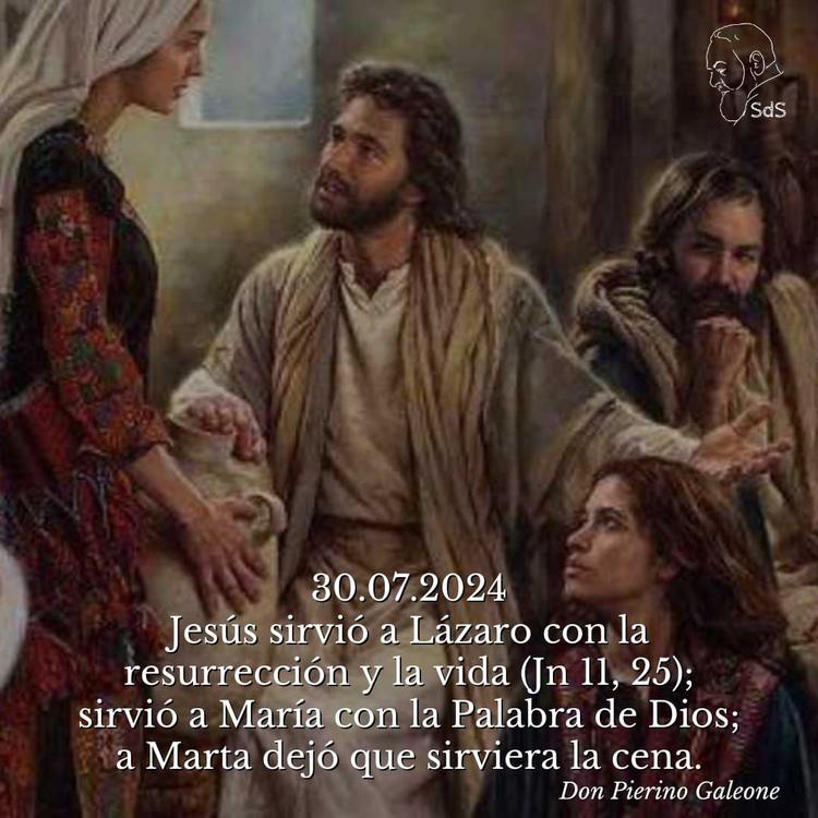 30.07.2024
Jesús sirvió a Lázaro con la resurrección y la vida (Jn 11, 25); sirvió a María con la Palabra de Dios; a Marta dejó que sirviera la cena.

Padre Pierino Galeone
